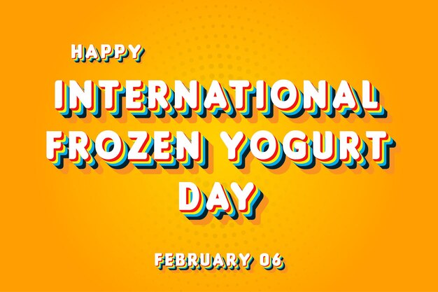 Happy international frozen yogurt day february 06 calendar of february retro text effect vector design