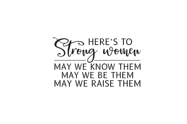 Heres To Strong Women May We Know Them May We Be Them May We Raise Them T-shirt