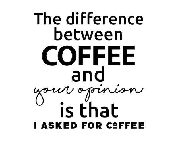 Het verschil tussen KOFFIE en jouw mening is dat ik om Coffee Funny quote-letters heb gevraagd