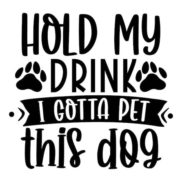 Vector hold my drink i gotta pet this dog dog life svg best typography tshirt design premium vector