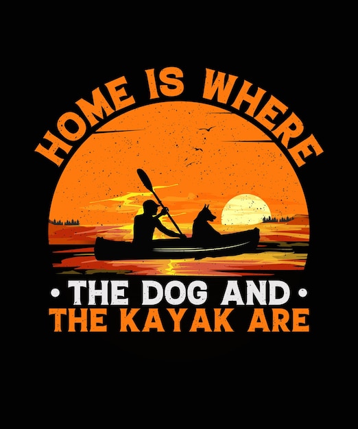 Home is where the dog and the kayak are Kayaking Tshirt Design