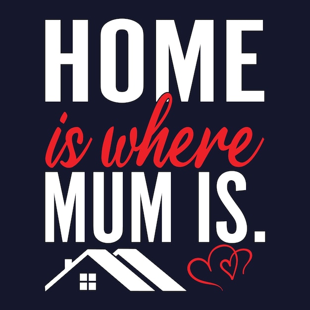 Vector home is where mum is. mother's day t-shirt design.