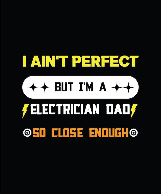 I AIN'T PERFECT BUT I'M A ELECTRICIAN DAD SO CLOSE ENOUGH. T-SHIRT DESIGN.