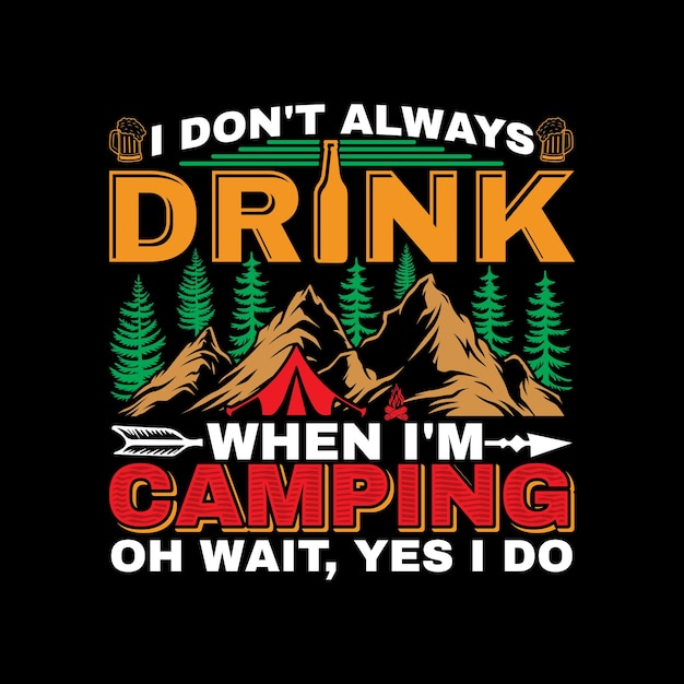 I Don't Always Drink When I'm Camping Oh Wait, Yes I Do T-shirt Design