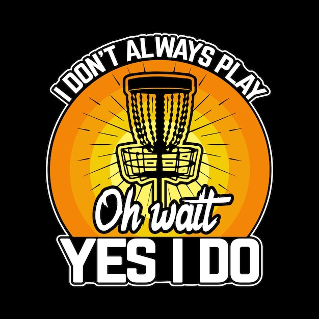 I don't always play disc golf oh wait yes I do best t shirt design vector artwork graphic template