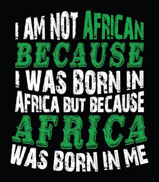 I am not African because I was born in Africa but because Africa was born in me.