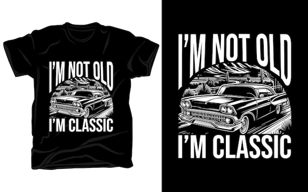 I am not old I am classic vintage car tshirt design