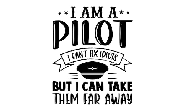 I am a pilot, but i can fix idiots but i can take them far away.