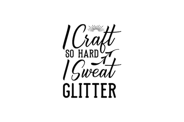 I Craft So Hard I Sweat Glitter Vector File