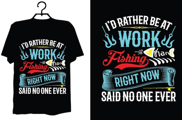 I'd rather be at work fishing right now said no one ever t shirt design