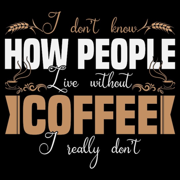 Я не знаю, как люди живут без кофе. Я действительно не знаю. Забавный дизайн футболки с кофе.