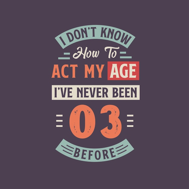 Я не знаю, как вести себя в моем возрасте. Мне никогда не было 30. До 30 летия дизайн футболки