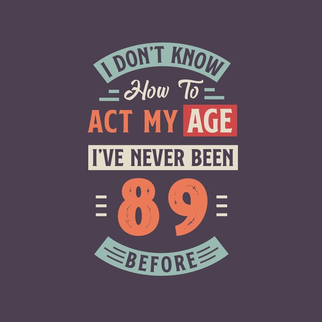 I dont39t know how to act my Age I39ve never been 89 Before 89th birthday tshirt design