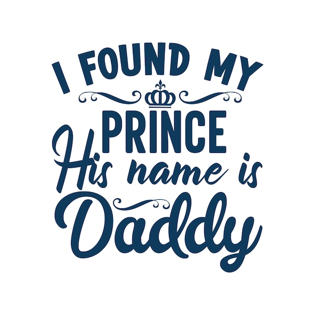 I found my prince his name is daddy typography tshirt design