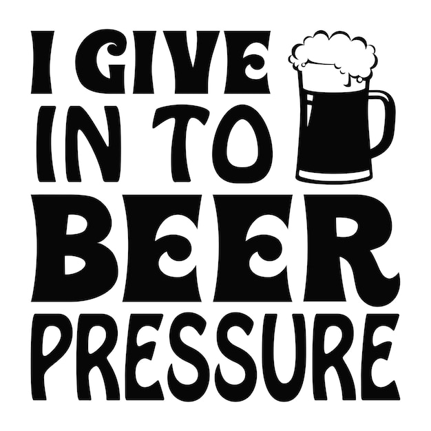 Vector i give in to beer pressure beer typography tshirts and svg designs for clothing and accessories