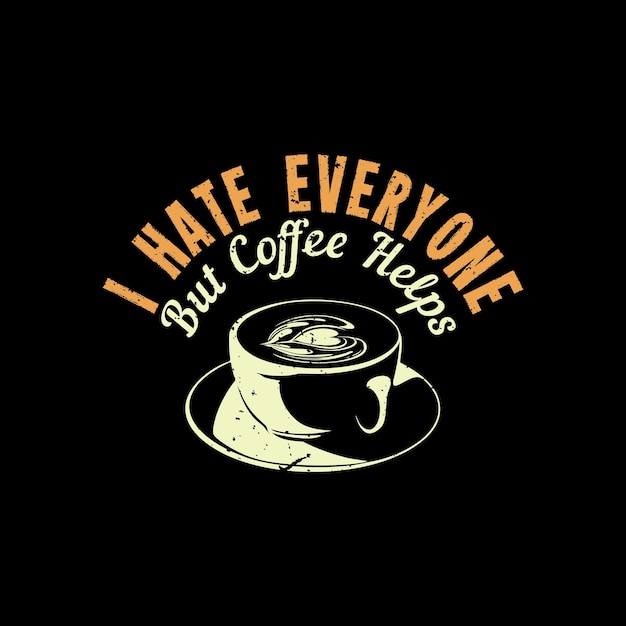 I hate everyone but coffee helps with cup a coffee and black background vintage illustration