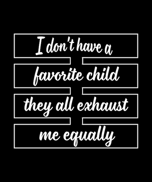 나는 좋아하는 아이가 없습니다. 그들은 모두 저를 똑같이 지치게 합니다. 부모님의 티셔츠 디자인. 인쇄 템플릿.