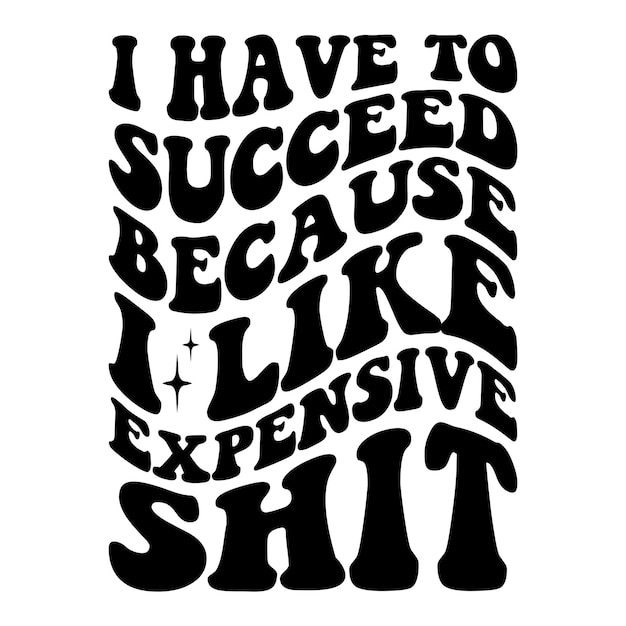 i have to succeed Because i Like expensive shit