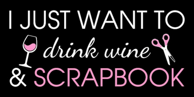 Vector i just want to drink wine and scrapbook.