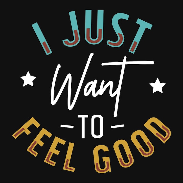 I just want to feel good typography tshirt design