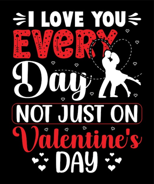 I love you every day not just on valentine's day