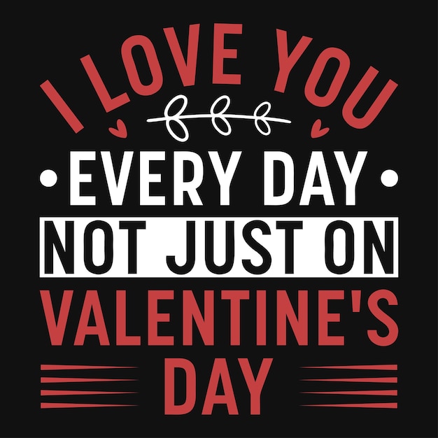 I love you every day not just on valentines day typography tshirt design