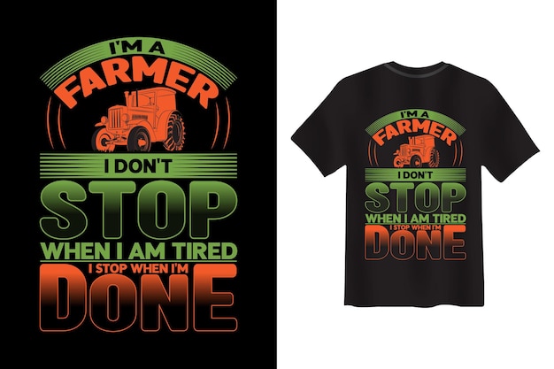 I'm A Farmer i Don't Stop When I'm  Tried I stop When I'm Done T-shirt Design