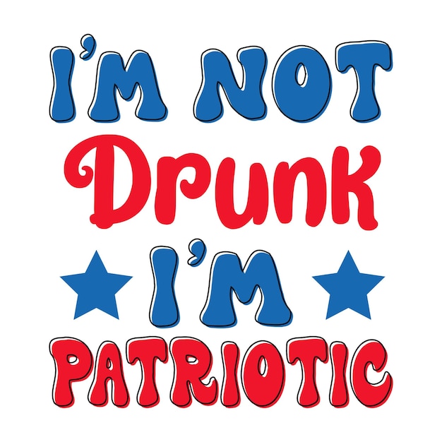 벡터 i'm not drunk i'm patriotic i'm patriotic 7월 4일 미국 독립 기념일 usa patriot shirt