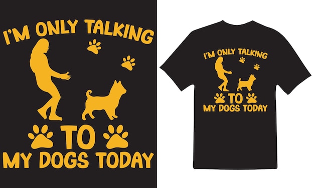 I'M ONLY TALKING TO MY DOGS TODAY T-Shirt Design Vector Files.