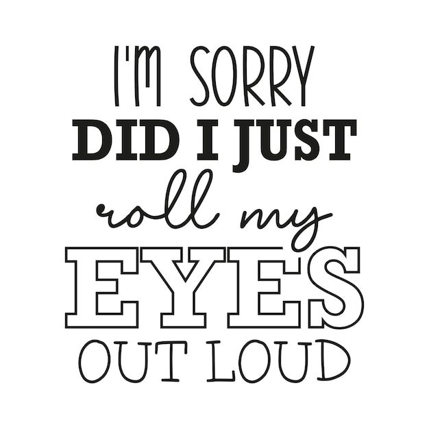 I'm sorry did I just roll my eyes out loud sarcastic funny svg cut file tshirt design