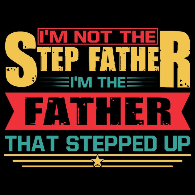 I'm not the step-father, I'm the father that stepped-up T-shirt design.