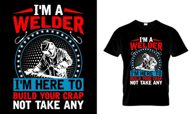 Vector i'm a welder i'm hero to build your crap not take any welder t shirt