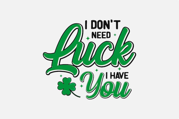 I Don't Need Luck I Have You SVG 성 패트릭의 날 타이포그래피 T 셔츠 디자인