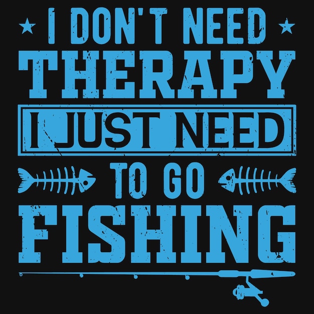 I don't need therapy i just need to go fishing tshirt design