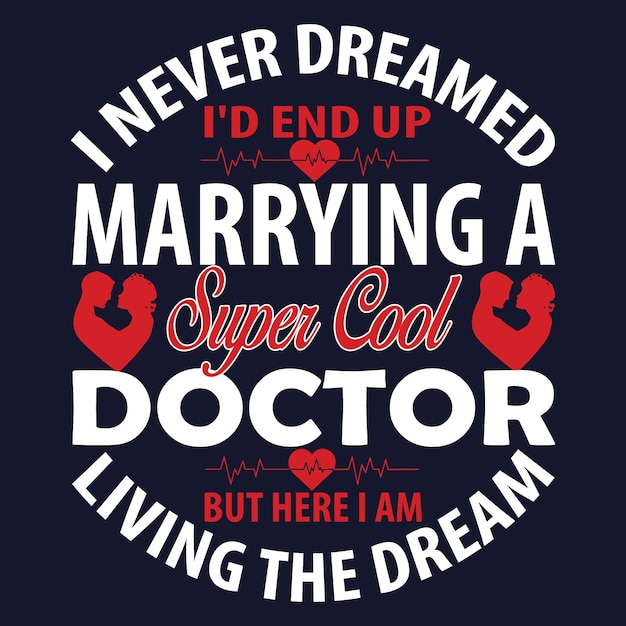 I never dreamed I'd end up marrying a super cool doctor but here I am living the dream t-shirt.