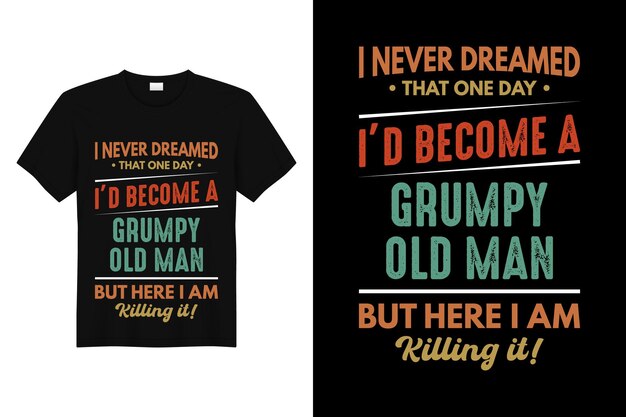 I never dreamed that one day I'd become a grumpy old man but here I am killing it tshirt design