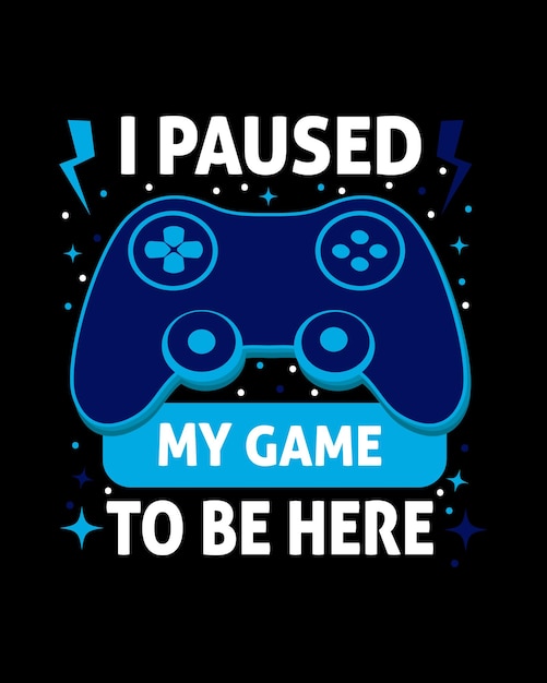 I paused my game to be here typography T-shirt design