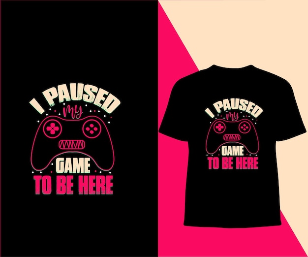 i paused my game to be here typography t shirt design.