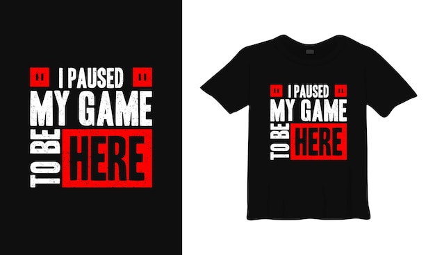 i paused my game to be here typography t shirt design