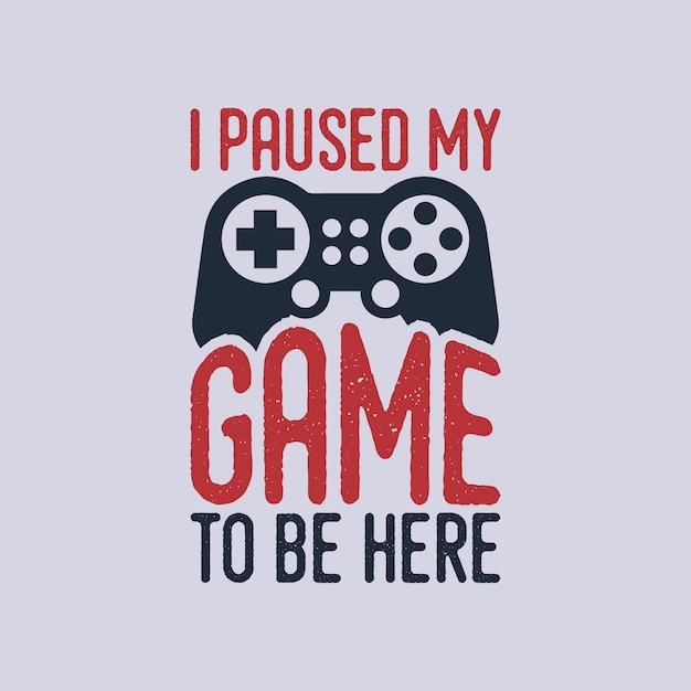 I paused my game to be herevintage typography gaming t shirt design illustration