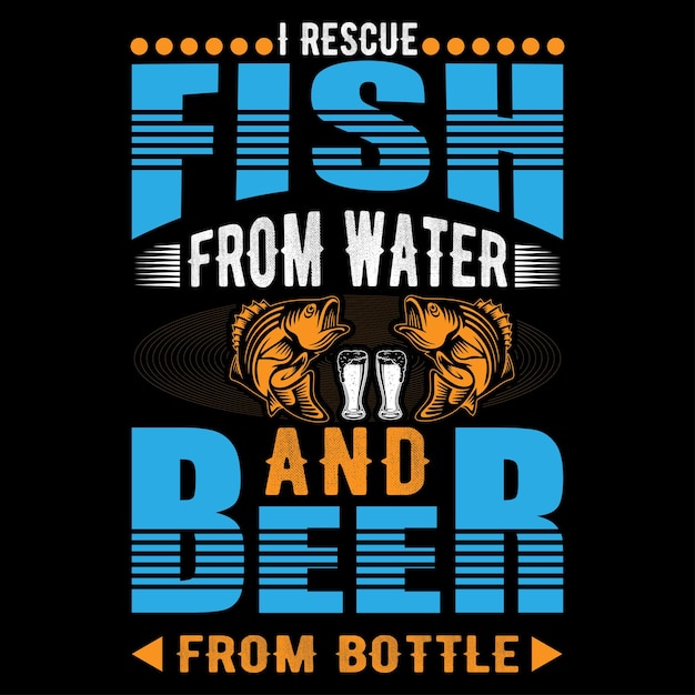 I rescue fish from water and beer from bottle. Fishing T-Shirt Design.