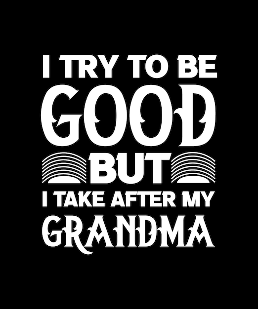 I TRY TO BE GOOD BUT I TAKE AFTER MY GRANDMA. FUNNY T-SHIRT DESIGN QUOTE. VECTOR ILLUSTRATION. QUOTE