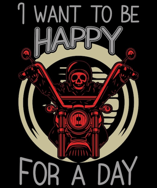 I want to be happy for a day Motorcycle T Shirt Design