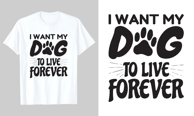 I Want My Dog To Live Forever, Dog Svg Tshirt Design