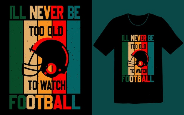 I will never be too old to watch football t shirt design