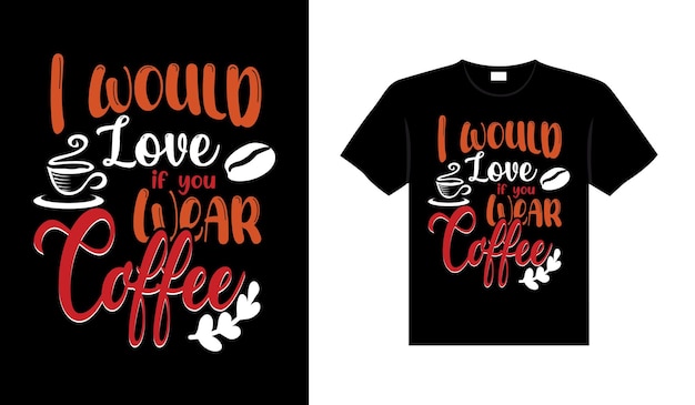 I would love if you wear Coffee Typography Tshirt Design