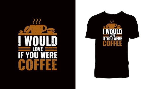 I Would Love If You Were Coffee T Shirt Design