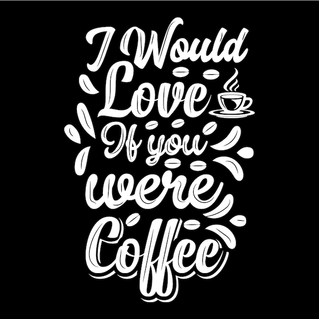 I would love it if you were a coffee tshirt design coffee dring