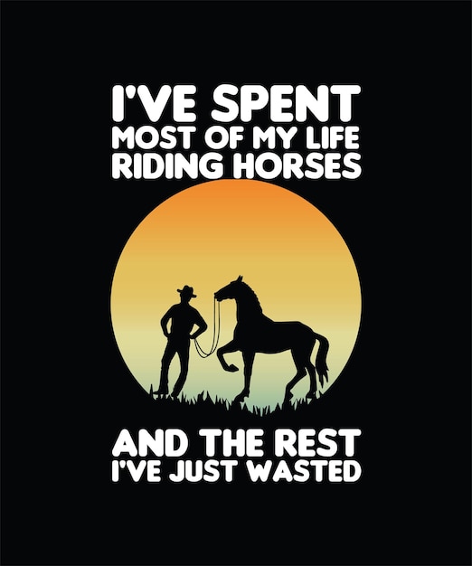 I039ve spent most of my life riding horses and the rest i039ve just wasted horse tshirt design