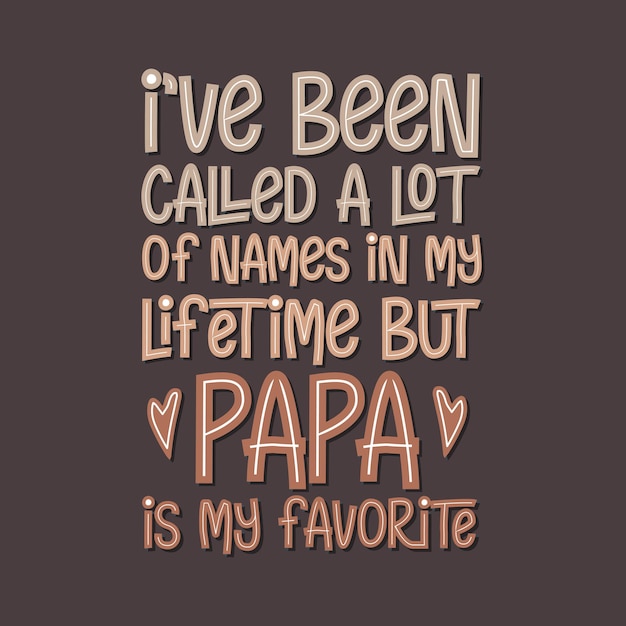 I39ve been called a lot of names in my lifetime but Papa is my favorite